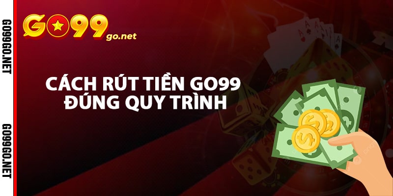 Cách rút tiền Go99 đúng quy trình