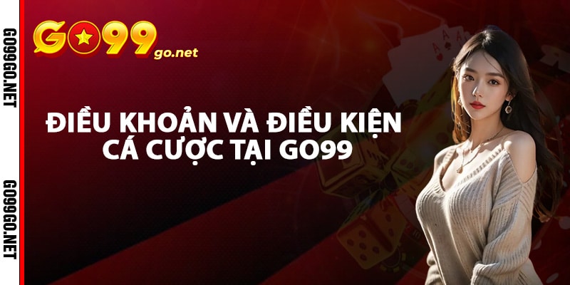 Điều khoản và điều kiện cá cược tại Go99