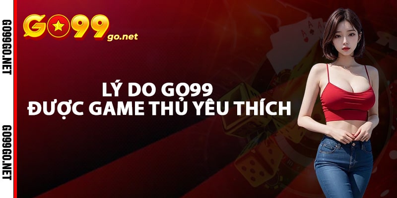 Lý do Go99 luôn được game thủ yêu thích