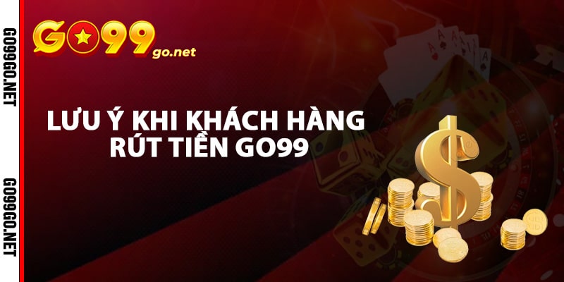 Những lưu ý khi khách hàng rút tiền Go99